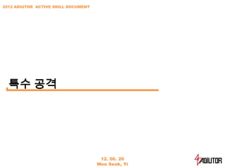 2012 ADIUTOR ACTIVE SKILL DOCUMENT




  특수 공격




                                      12. 06. 26
                                     Won Seok, Yi
 