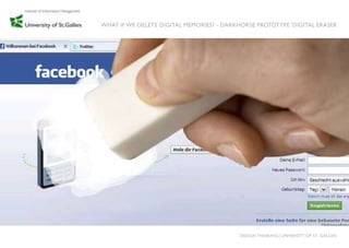 WHAT IF WE DELETE DIGITAL MEMORIES? - DARKHORSE PROTOTYPE „DIGITAL ERASER




                                           DESIGN THINKING│UNIVERSITY OF ST. GALLEN
 