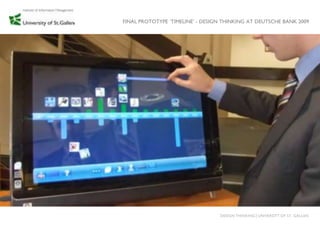 FINAL PROTOTYPE „TIMELINE‟ - DESIGN THINKING AT DEUTSCHE BANK 2009




                                  DESIGN THINKING│UNIVERSITY OF ST. GALLEN
 