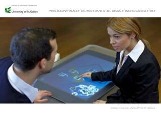 „MEIN ZUKUNFTSPLANER‟ DEUTSCHE BANK Q110 - DESIGN THINKING SUCCESS STORY




                                         DESIGN THINKING│UNIVERSITY OF ST. GALLEN
 