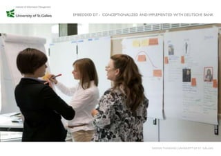 EMBEDDED DT - CONCEPTIONALIZED AND IMPLEMENTED WITH DEUTSCHE BANK




                                    DESIGN THINKING│UNIVERSITY OF ST. GALLEN
 