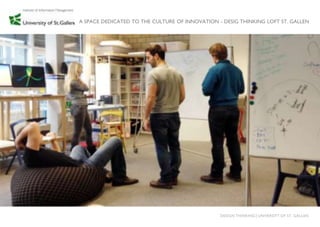 A SPACE DEDICATED TO THE CULTURE OF INNOVATION - DESIG THINKING LOFT ST. GALLEN




                                                DESIGN THINKING│UNIVERSITY OF ST. GALLEN
 