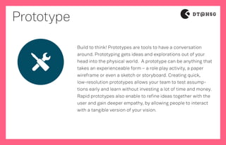 Prototype
Build to think! Prototypes are tools to have a conversation
around. Prototyping gets ideas and explorations out ...