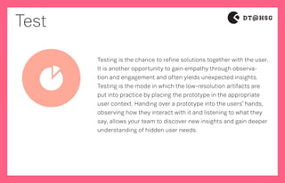 Test
Testing is the chance to refine solutions together with the user.
It is another opportunity to gain empathy through o...