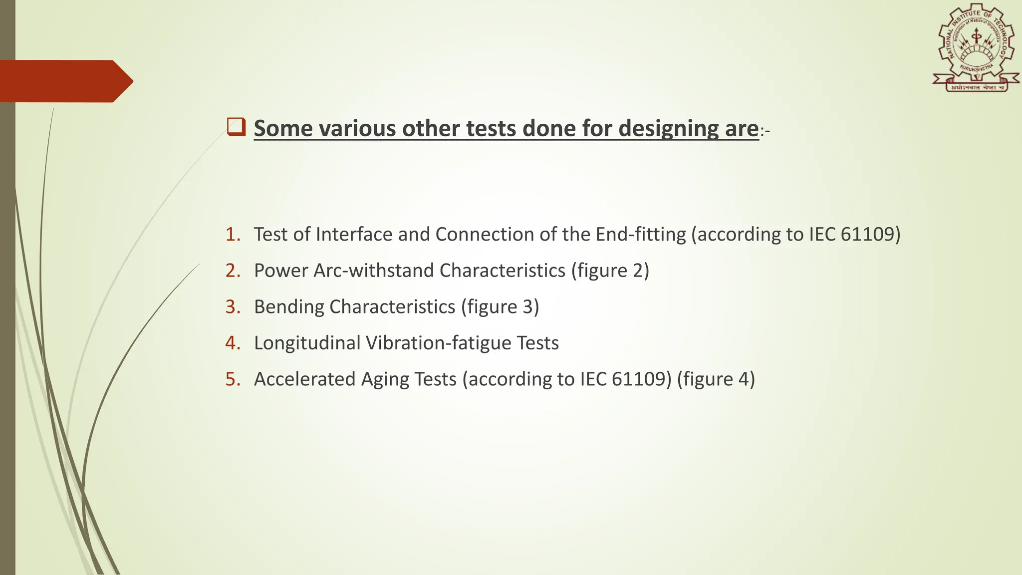  Some various other tests done for designing are:-
1. Test of Interface and Connection of the End-fitting (according to IEC 61109)
2. Power Arc-withstand Characteristics (figure 2)
3. Bending Characteristics (figure 3)
4. Longitudinal Vibration-fatigue Tests
5. Accelerated Aging Tests (according to IEC 61109) (figure 4)
 