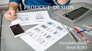 PRODUCT DESIGN
By
Ziyauddin Shaik
Btech (CSE)
 