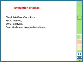 43
• Checklists/Proc-Cons lists,
• PPCO method,
• SWOT analysis.
• Case studies on creative techniques.
Evaluation of ideas:
 