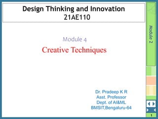 1
Design Thinking and Innovation
21AE110
Module 4
Creative Techniques
Module
2
Dr. Pradeep K R
Asst. Professor
Dept. of AI&ML
BMSIT,Bengaluru-64
 