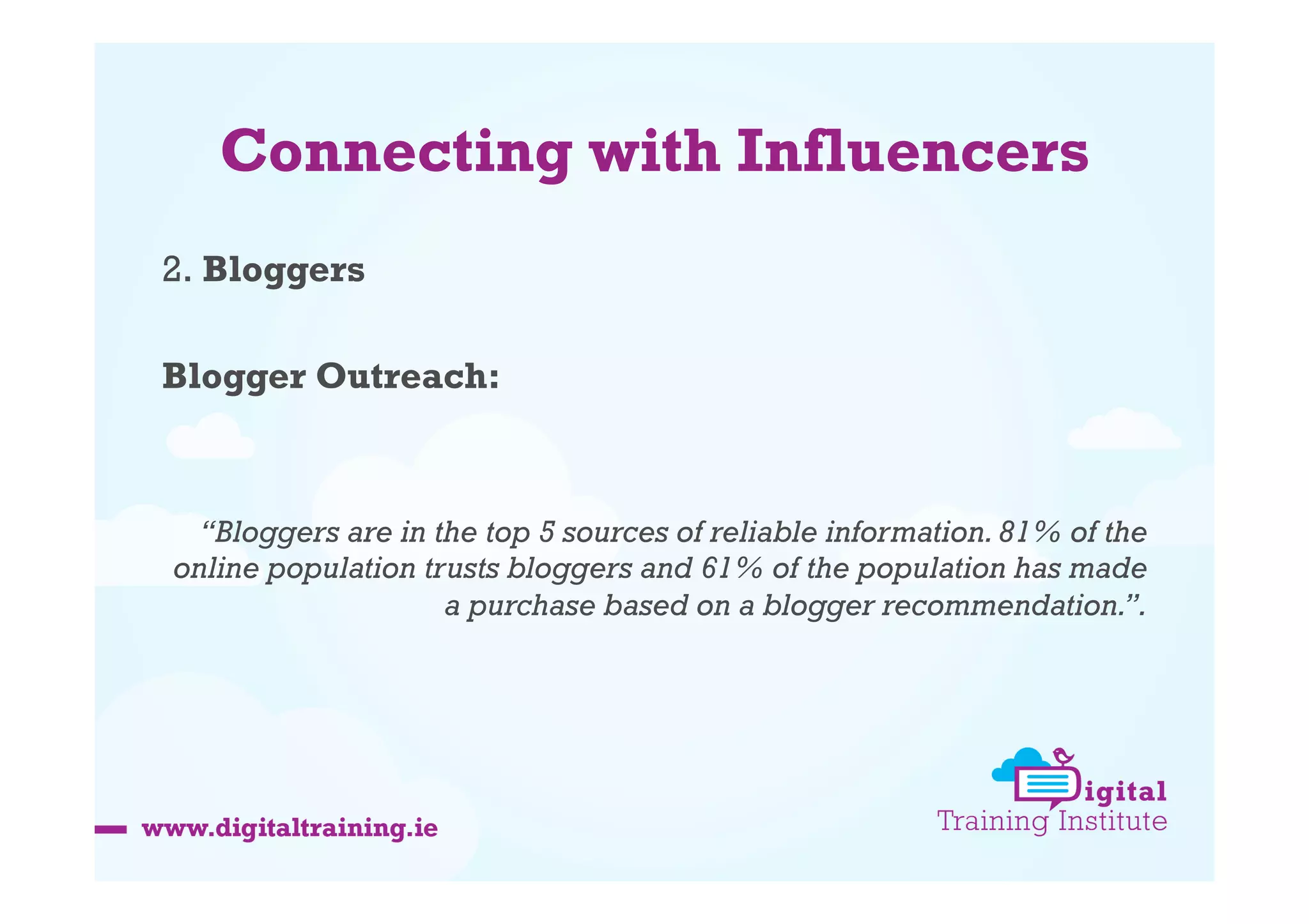 Connecting with Influencers
2. Bloggers
Blogger Outreach:

“Bloggers are in the top 5 sources of reliable information. 81% of the
online population trusts bloggers and 61% of the population has made
a purchase based on a blogger recommendation.”.

 
