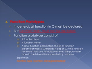 Example of Function Definitionvoid print_menu(void)/* example of function definition. The first line specifies the type of the function as void. This type of function will not return a value under its name. If a function is designed such that it does not return any value under its name, its type must be Void.*/{printf(“THIS PROGRAM DRAWS A RECTANGLE OR A TRIANGLE ON THE”);printf(“SCREEN.\n”);printf(“Enter 1 to draw a rectangle.\n”);printf(“Enter 2 to draw a triangle.”);} /*end function print_menu*/