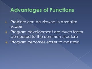 Advantages of FunctionsProblem can be viewed in a smaller scopeProgram development are much faster compared to the common structureProgram becomes easier to maintain