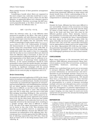 Diffusion Tensor Imaging                                                                                                       543


ﬁbers mainly because of their geometric arrangement            Fiber orientation mapping and connectivity studies
(103) (Fig. 7).                                              derived from anisotropic diffusion in white matter will
  Considering a bundle where ﬁbers are organized in          clearly beneﬁt from a better understanding of the re-
the most compact way, molecules would have to actu-          spective contributions of intraaxonal and extraaxonal
ally travel over a distance of d/2, where d is the ﬁber      compartments to anisotropy mechanisms (123).
diameter, to apparently diffuse over a distance equal to
the ﬁber diameter. Therefore, on average, the ADC mea-
sured perpendicularly to the ﬁbers would then be re-         Body
duced, whatever the diffusion time, to:                      Outside the brain, diffusion has been more difﬁcult to
                                                             use successfully, because of the occurrence of strong
                                2
                                                             respiratory motion artifacts in the body and the short
                 ADC       2/   D0   0.4 D0          (15)    T2 values of body tissues, which require shorter TE
                                                             than in the brain and thus leave less room for the
where the reference value, D0, is the diffusion value        diffusion gradient pulses. These obstacles, however,
measured in parallel to the ﬁbers. This ratio of about       can sometimes be overcome with ad hoc MR sequences
0.4 ﬁts reasonably well with literature data (103), al-      and hardware. A potential for tissue characterization
though much larger ratios have been reported (39). This      has been shown in the extremity muscles (124), the
rough model also implies that the tortuosity factor          spine (125,126), the breast (127–129), the kidney, and
would be anisotropic in white matter with a perpendicular/   the liver (130 –133). As for DTI, muscle ﬁber orientation
 parallel ratio of /2( 1.15). Unfortunately, no system-      can be approached in organs such as the tongue (134)
atic measurements of have been made yet in white             or the heart. Myocardium DTI (135) has the tremen-
matter using ionic extracellular tracers (108,109), al-      dous potential of providing data on heart contractility, a
though anisotropy has been seen (110). Another inter-        very important parameter, but it remains technically
esting point about this model is that it is compatible       very challenging to perform in vivo due to heart motion.
with the fact that no true restricted effects are observed
when the diffusion time is increased, as there are no
actual boundaries to diffusing molecules. Also, the par-     CONCLUSIONS
allel organization of the ﬁbers may be sufﬁcient to ex-
plain the presence of anisotropy before myelination.         Many tissue features at the microscopic level may
However, as the axonal membranes should be more              inﬂuence NMR diffusion measurements. Many theo-
permeable to water than the myelin sheaths, the degree       retical analyses on the effect of restriction, membrane
of anisotropy should be less pronounced in the absence       permeability, hindrance, anisotropy, or tissue
of myelin, as signiﬁcant exchanges with the axonal           inhomo-
spaces should occur. Oriented ﬁlaments within the ax-        geneity have underlined how much care is necessary
oplasm do not seem do play an important role (111).          to interpret diffusion NMR data properly and infer
                                                             accurate information on microstructure and micro-
                                                             dynamics in vivo in biologic systems. Even at its cur-
Brain Connectivity                                           rent stage, DTI is the only approach available to track
An important potential application of DTI is the visual-     brain white matter ﬁbers noninvasively. DTI should
ization of anatomic connections between different parts      thus have a tremendous impact on brain function
of the brain on an individual basis. Studies of neuronal     studies. DTI has also been used to demonstrate sub-
connectivity are tremendously important for interpret-       tle abnormalities in a variety of diseases including
ing functional MRI data and establishing how activated       multiple sclerosis and schizophrenia and is currently
foci are linked together through networks (112,113).         becoming part of many routine clinical protocols.
This issue is difﬁcult, as one has to infer continuity of    With the development of powerful improvements to
ﬁber orientation from voxel to voxel. This orientation       DTI, such as diffusion spectroscopy of metabolites or
may vary due to noisy data, and one has to deal with         q-space imaging, one may expect to reach new levels
ﬁber merging, branching, dividing etc. Also, several fas-    and break new ground in the already ﬂourishing ﬁeld
cicles may cross in a given voxel, which cannot be de-       of diffusion imaging.
tected with the diffusion tensor approach in its present
form (114). On the other hand, structures that exhibit
anisotropic diffusion at the molecular level can be iso-     REFERENCES
tropically oriented at the microscopic level, resulting in    1. Le Bihan D, Breton E. Imagerie de diffusion in vivo par resonance
                                                                                                                          ´
a “powder average” effect that is difﬁcult to resolve            magnetique nucleaire. CR Acad Sci Paris 1985;301:1109 –1112.
                                                                       ´           ´
(115). The plot of the signal attenuation versus b may        2. Merboldt KD, Hanicke W, Frahm J. Self-diffusion NMR imaging
                                                                 using stimulated echoes. J Magn Reson 1985;64:479 – 486.
not be linear in this case (116). This deviation from
                                                              3. Taylor DG, Bushell MC. The spatial mapping of translational dif-
linearity can be ascribed, however, to anisotropy and            fusion coefﬁcients by the NMR imaging technique. Phys Med Biol
not to restricted diffusion, because the diffusion mea-          1985;30:345–349.
surements are independent of the diffusion time. Sev-         4. Stejskal EO, Tanner JE. Spin diffusion measurements: spin ech-
eral groups have recently approached the difﬁcult prob-          oes in the presence of a time-dependent ﬁeld gradient. J Chem
                                                                 Phys 1965;42:288 –292.
lem of inferring connectivity from DTI data, from the         5. Le Bihan D, Breton E, Lallemand D, et al. MR imaging of intravoxel
dead rat brain (117) to the living human brain (118 –            incoherent motions: application to diffusion and perfusion in neu-
122) (Fig. 9).                                                   rologic disorders. Radiology 1986;161:401– 407.
 