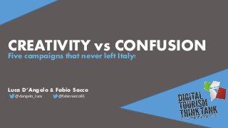 CREATIVITY vs CONFUSION 
Five campaigns that never left Italy!
Luca D’Angelo & Fabio Sacco
@dangelo_luca @fabiosacco81
 