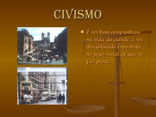 Civismo É ser bom companheiro na vida da cidade, é ser disciplinado esportista no jogo social de que se faz parte. 