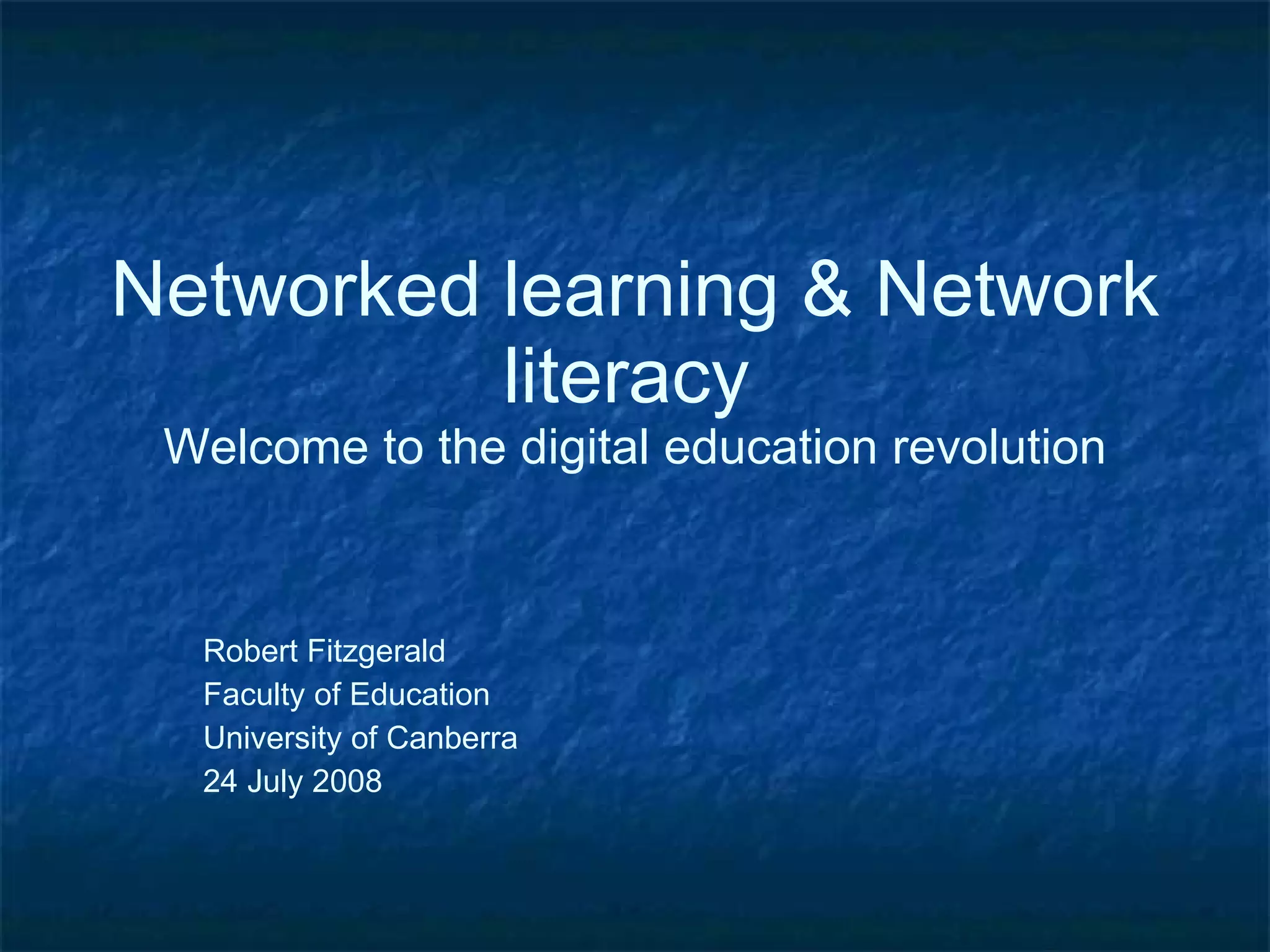 Networked learning & Network literacy   Welcome to the digital education revolution Robert Fitzgerald Faculty of Education University of Canberra 24 July 2008 