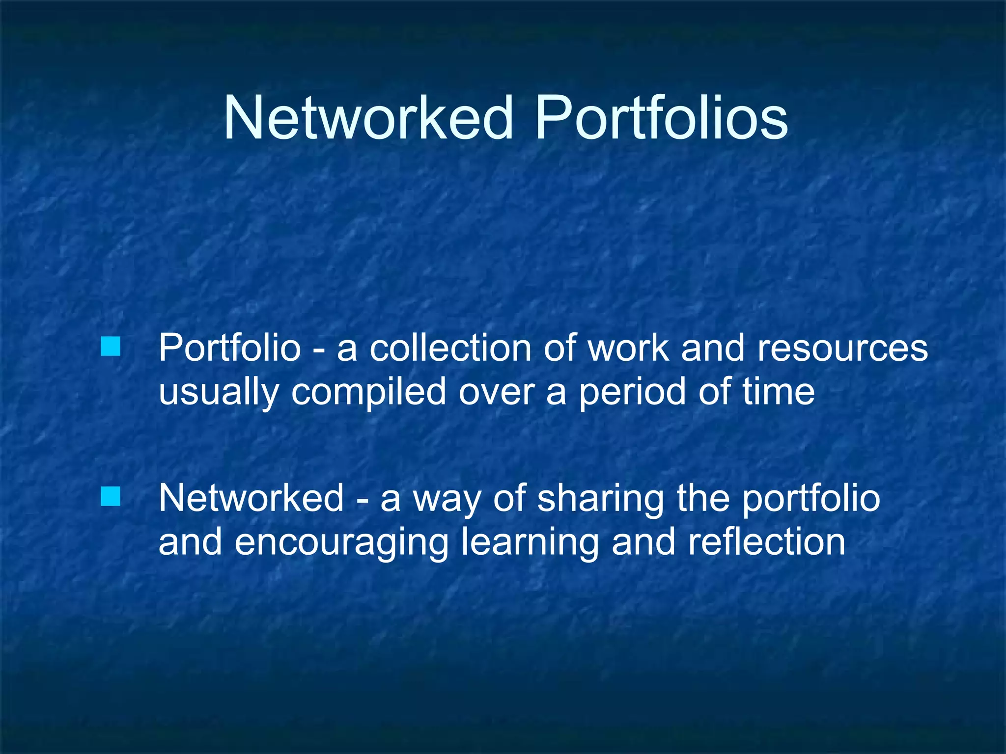 Networked Portfolios Portfolio - a collection of work and resources usually compiled over a period of time Networked - a way of sharing the portfolio and encouraging learning and reflection 
