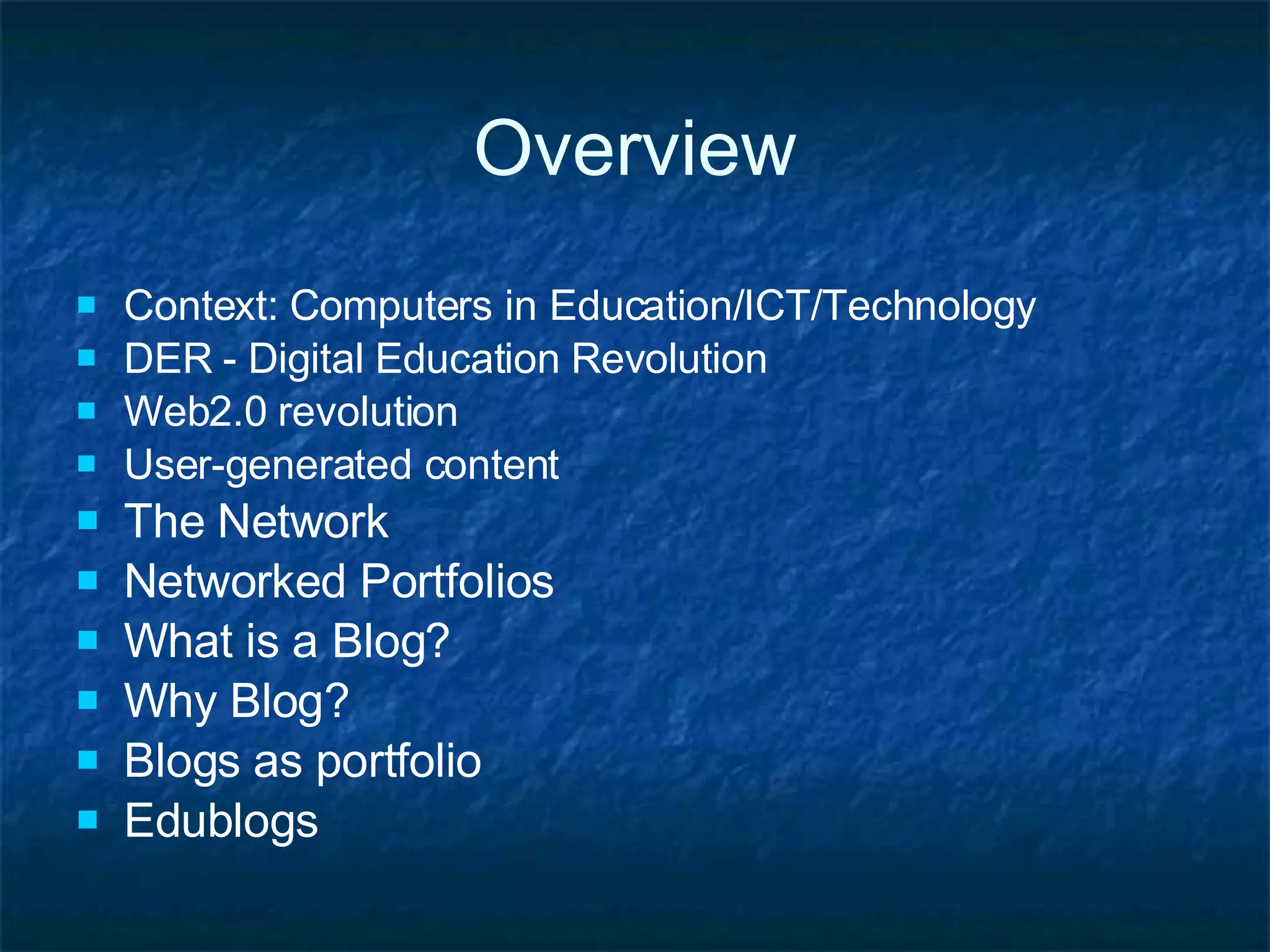 Overview Context: Computers in Education/ICT/Technology DER - Digital Education Revolution Web2.0 revolution User-generated content The Network Networked Portfolios What is a Blog? Why Blog? Blogs as portfolio Edublogs 