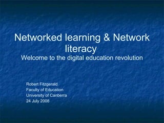 Networked learning & Network literacy   Welcome to the digital education revolution Robert Fitzgerald Faculty of Education University of Canberra 24 July 2008 