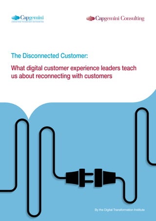 1
The Disconnected Customer:
What digital customer experience leaders teach
us about reconnecting with customers
By the Digital Transformation Institute
 