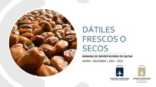 DÁTILES
FRESCOS O
SECOS
RANKING DE IMPORTACIONES DE QATAR
ENERO - DICIEMBRE | 2021 - 2022
 