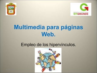 Multimedia para páginas
                  Web.
             Empleo de los hipervínculos.




04/08/2010
 