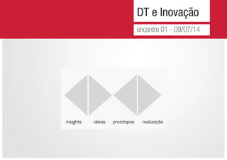 DT e Inovação
encontro 01 - 09/07/14
 