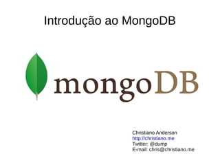 Introdução ao MongoDB 
Christiano Anderson 
http://christiano.me 
Twitter: @dump 
E-mail: chris@christiano.me 
 