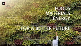 FOODS
MATERIALS
ENERGY
…FOR A BETTER FUTURE
 