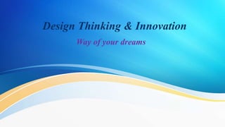 Design Thinking & Innovation
Way of your dreams
 