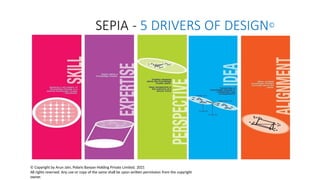 © Copyright by Arun Jain, Polaris Banyan Holding Private Limited, 2021
All rights reserved. Any use or copy of the same shall be upon written permission from the copyright
owner.
SEPIA - 5 DRIVERS OF DESIGN©
 