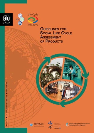 GUIDELINES FOR
                                       SOCIAL LIFE CYCLE
                                       ASSESSMENT
                                       OF PRODUCTS
UNITED NATIONS ENVIRONMENT PROGRAMME




                                                      Belgian Federal Public Planning Service
                                                      Sustainable Development
 