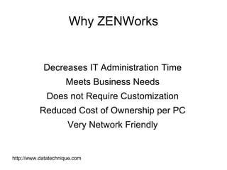 Why ZENWorks Decreases IT Administration Time Meets Business Needs Does not Require Customization Reduced Cost of Ownership per PC Very Network Friendly http://www.datatechnique.com 