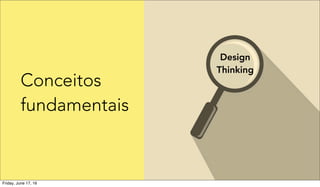 Design
Thinking
Conceitos
fundamentais
Friday, June 17, 16
 