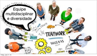 Equipe
multidisciplinar
e diversidade
Friday, June 17, 16
 