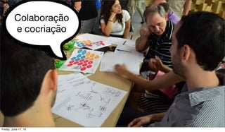 Colaboração
e cocriação
Friday, June 17, 16
 