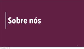 3
Sobre nós
Friday, June 17, 16
 