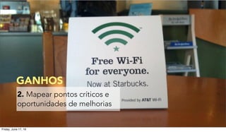 2. Mapear pontos críticos e
oportunidades de melhorias
GANHOS
Friday, June 17, 16
 
