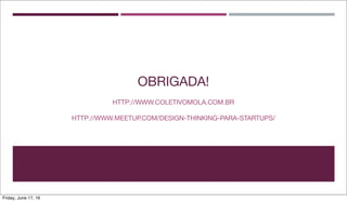 OBRIGADA!
HTTP://WWW.COLETIVOMOLA.COM.BR
HTTP://WWW.MEETUP.COM/DESIGN-THINKING-PARA-STARTUPS/
Friday, June 17, 16
 