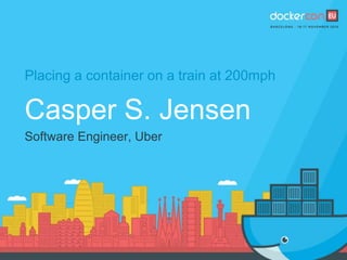 Placing a container on a train at 200mph
Casper S. Jensen
Software Engineer, Uber
 