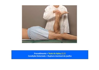 Procedimento = Teste de Apley (3,5)
Condição Detectada = Ruptura meniscal do joelho
 