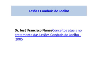Lesões Condrais do Joelho
Dr. José Francisco NunesConceitos atuais no
tratamento das Lesões Condrais do Joelho -
2005
 