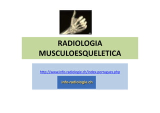 RADIOLOGIA
MUSCULOESQUELETICA
http://www.info-radiologie.ch/index-portugues.php
 