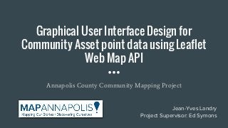 Graphical User Interface Design for
Community Asset point data using Leaflet
Web Map API
Annapolis County Community Mapping Project
Jean-Yves Landry
Project Supervisor: Ed Symons
 