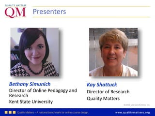 ©2016 MarylandOnline, Inc.
Bethany Simunich
Director of Online Pedagogy and
Research
Kent State University
Presenters
Kay Shattuck
Director of Research
Quality Matters
 