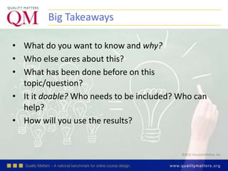 ©2016 MarylandOnline, Inc.
• What do you want to know and why?
• Who else cares about this?
• What has been done before on this
topic/question?
• It it doable? Who needs to be included? Who can
help?
• How will you use the results?
Big Takeaways
 