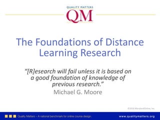 ©2016 MarylandOnline, Inc.
“[R]esearch will fail unless it is based on
a good foundation of knowledge of
previous research.”
Michael G. Moore
The Foundations of Distance
Learning Research
 