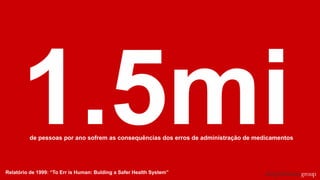 Relatório de 1999: “To Err is Human: Bulding a Safer Health System”
de pessoas por ano sofrem as consequências dos erros de administração de medicamentos
 