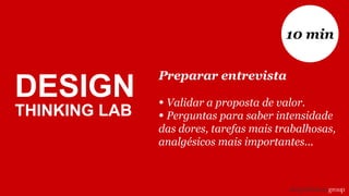 DESIGN
THINKING LAB
Preparar entrevista
• Validar a proposta de valor.
• Perguntas para saber intensidade
das dores, tarefas mais trabalhosas,
analgésicos mais importantes...
10 min
 