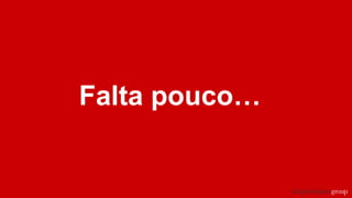 Falta pouco…
 