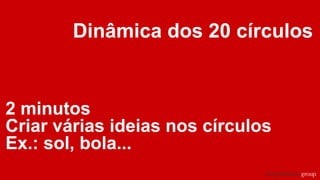Dinâmica dos 20 círculos
2 minutos
Criar várias ideias nos círculos
Ex.: sol, bola...
 